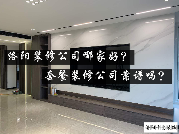 洛陽(yáng)裝修公司哪家好？套餐裝修公司靠譜嗎？